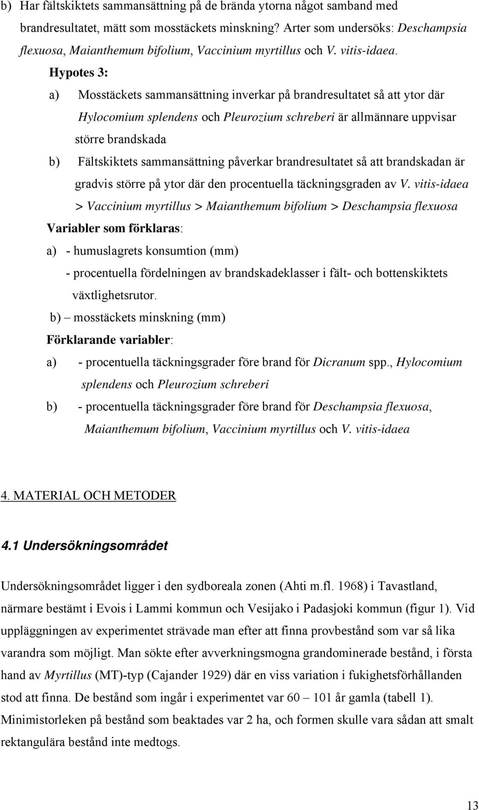 Hypotes 3: a) Mosstäckets sammansättning inverkar på brandresultatet så att ytor där Hylocomium splendens och Pleurozium schreberi är allmännare uppvisar större brandskada b) Fältskiktets