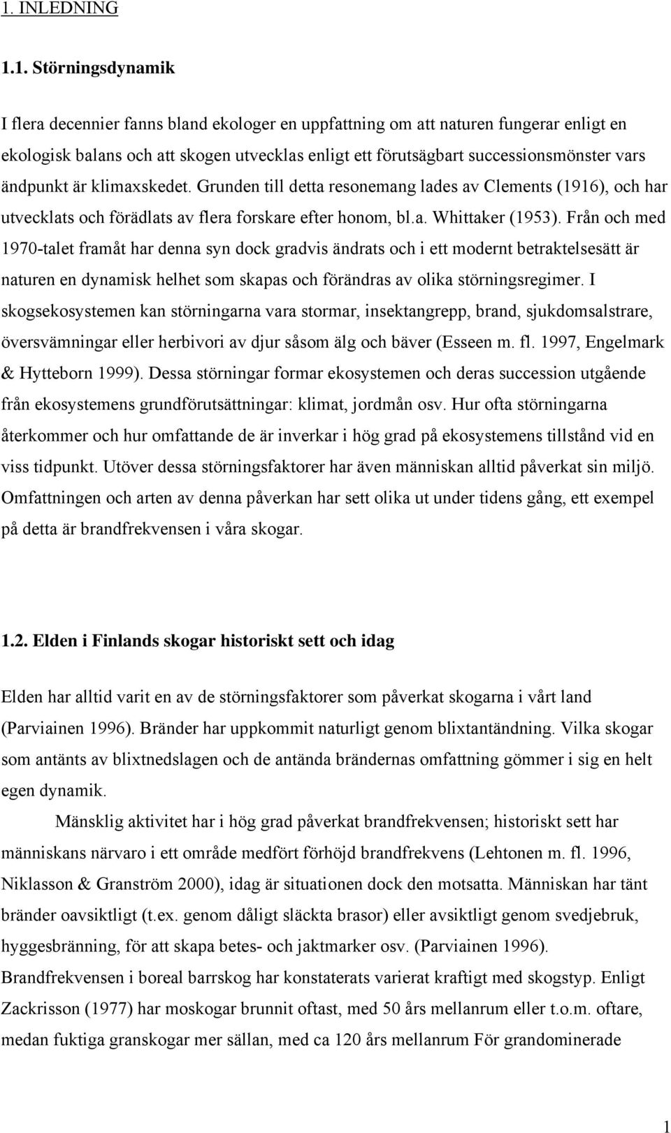 Från och med 1970-talet framåt har denna syn dock gradvis ändrats och i ett modernt betraktelsesätt är naturen en dynamisk helhet som skapas och förändras av olika störningsregimer.