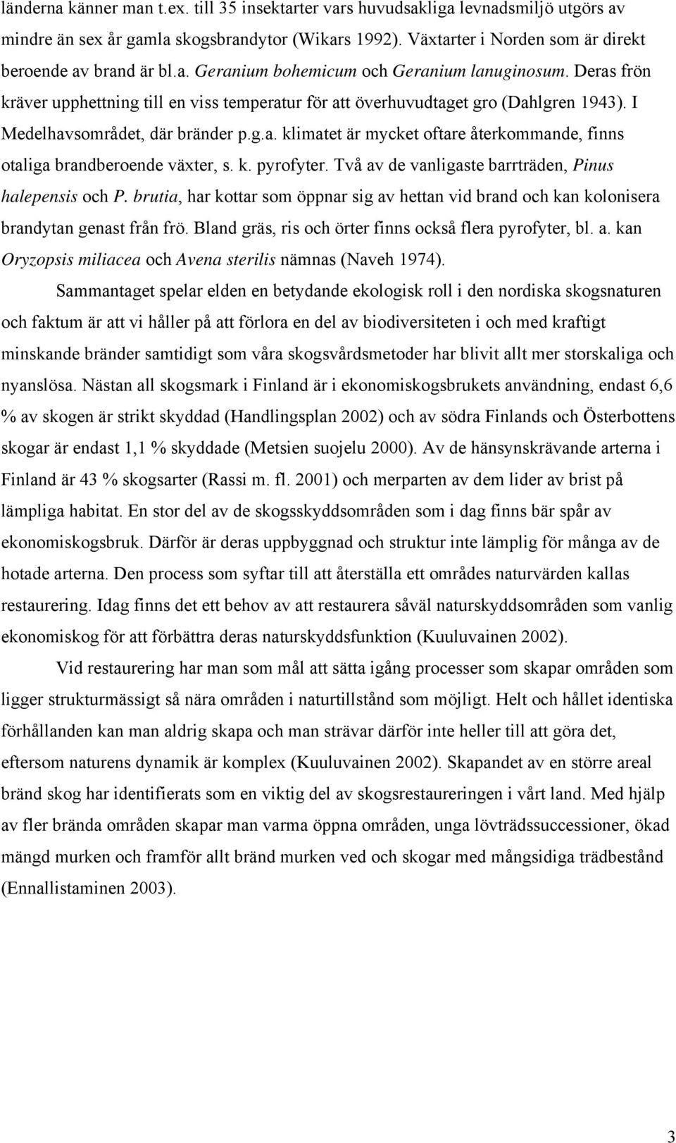 k. pyrofyter. Två av de vanligaste barrträden, Pinus halepensis och P. brutia, har kottar som öppnar sig av hettan vid brand och kan kolonisera brandytan genast från frö.