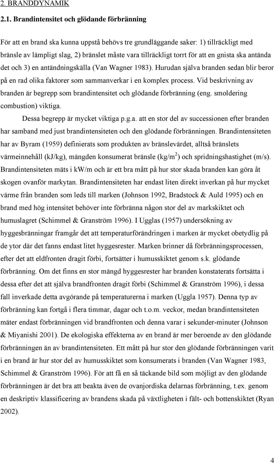 att en gnista ska antända det och 3) en antändningskälla (Van Wagner 1983). Hurudan själva branden sedan blir beror på en rad olika faktorer som sammanverkar i en komplex process.