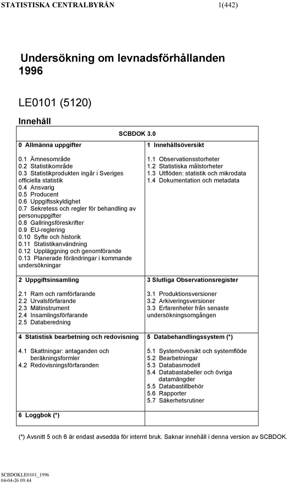 9 EU-reglering 0.10 Syfte och historik 0.11 Statistikanvändning 0.12 Uppläggning och genomförande 0.13 Planerade förändringar i kommande undersökningar 2 Uppgiftsinsamling 2.1 Ram och ramförfarande 2.