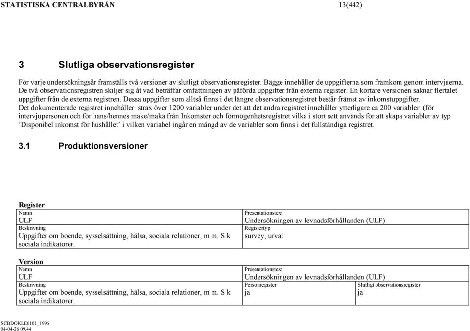 En kortare versionen saknar flertalet uppgifter från de externa registren. Dessa uppgifter som alltså finns i det längre observationsregistret består främst av inkomstuppgifter.