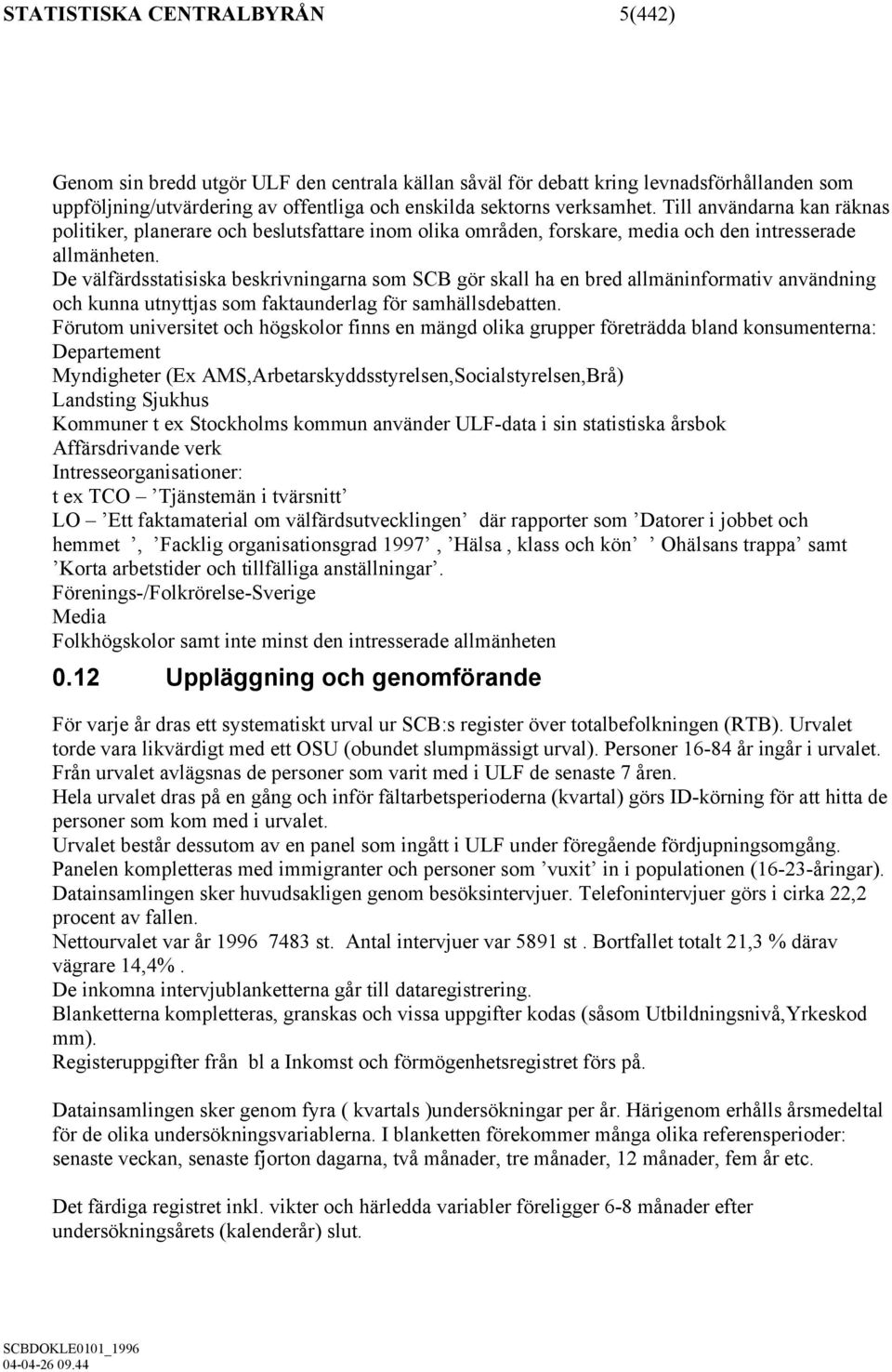 De välfärdsstatisiska beskrivningarna som SCB gör skall ha en bred allmäninformativ användning och kunna utnyttjas som faktaunderlag för samhällsdebatten.