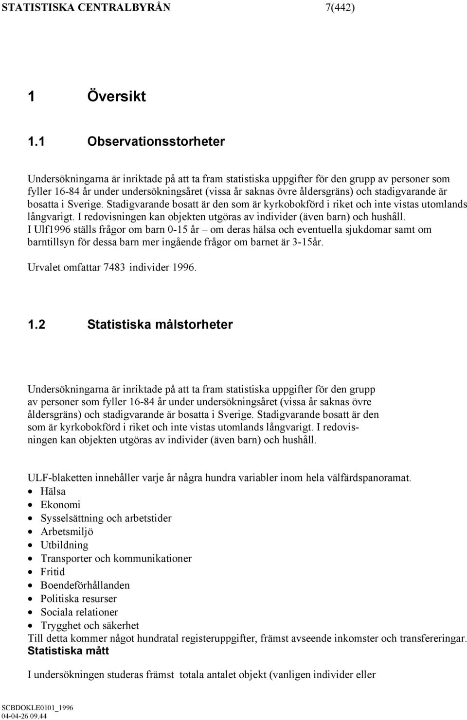 stadigvarande är bosatta i Sverige. Stadigvarande bosatt är den som är kyrkobokförd i riket och inte vistas utomlands långvarigt.