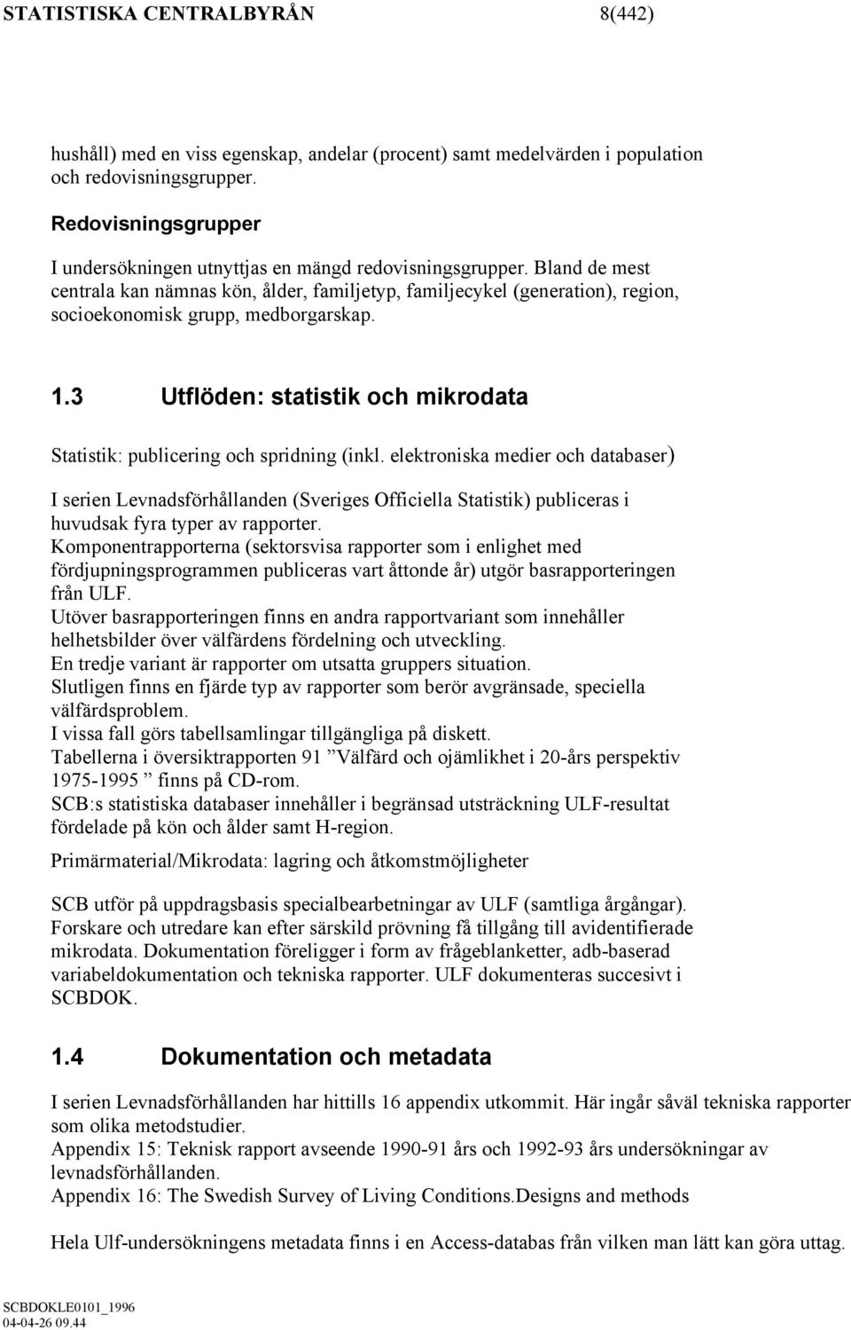 Bland de mest centrala kan nämnas kön, ålder, familjetyp, familjecykel (generation), region, socioekonomisk grupp, medborgarskap. 1.