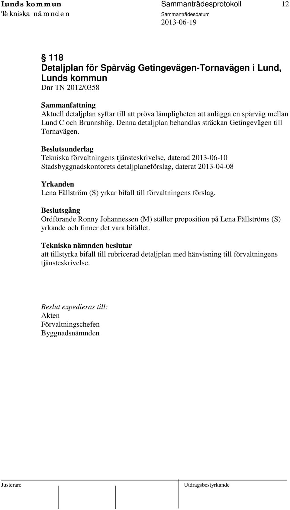 Tekniska förvaltningens tjänsteskrivelse, daterad 2013-06-10 Stadsbyggnadskontorets detaljplaneförslag, daterat 2013-04-08 Yrkanden Lena Fällström (S) yrkar bifall till förvaltningens