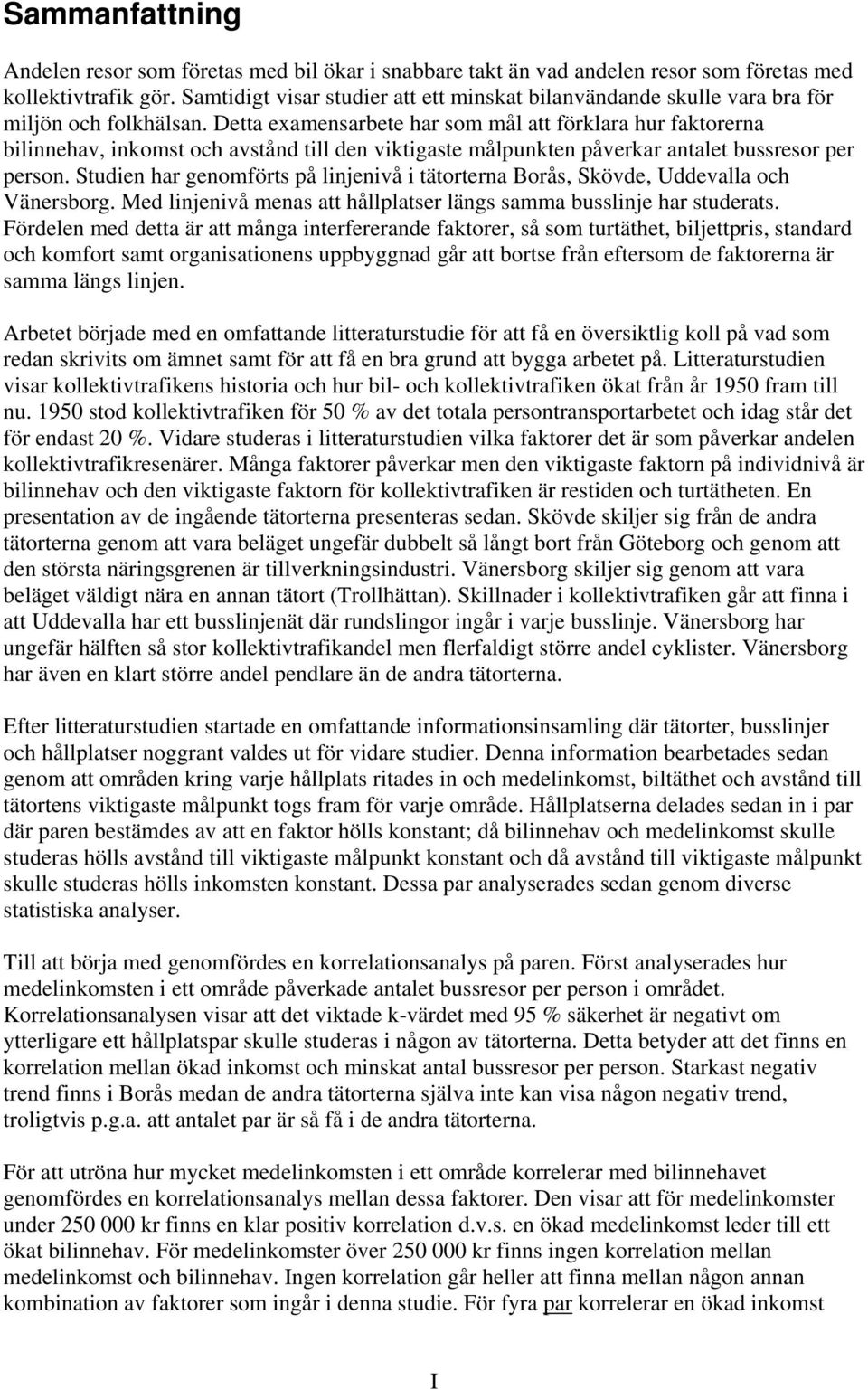 Detta examensarbete har som mål att förklara hur faktorerna bilinnehav, inkomst och avstånd till den viktigaste målpunkten påverkar antalet bussresor per person.