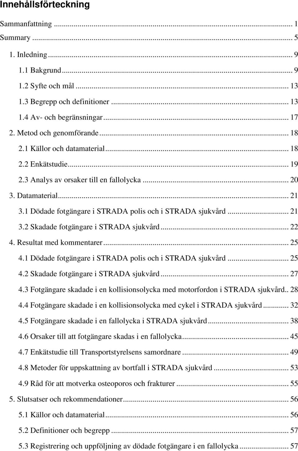 1 Dödade fotgängare i STRADA polis och i STRADA sjukvård... 21 3.2 Skadade fotgängare i STRADA sjukvård... 22 4. Resultat med kommentarer... 25 4.