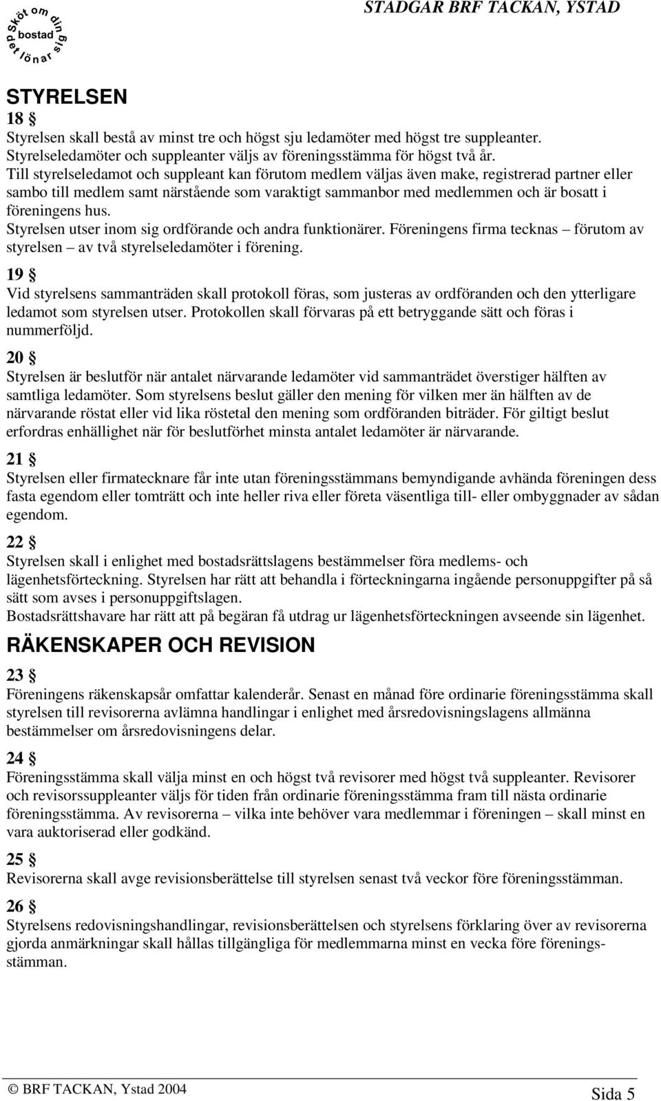 hus. Styrelsen utser inom sig ordförande och andra funktionärer. Föreningens firma tecknas förutom av styrelsen av två styrelseledamöter i förening.