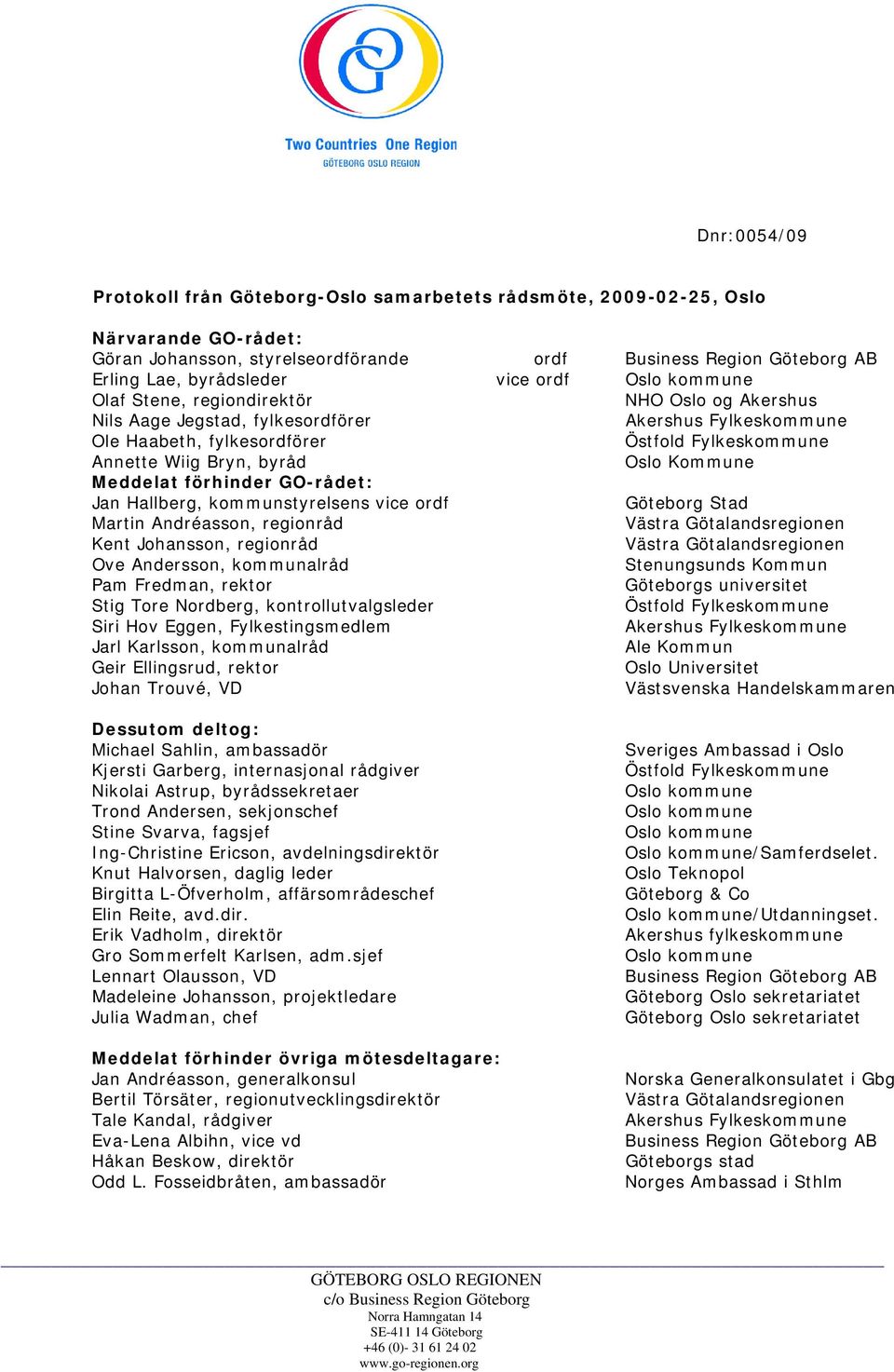 kommunstyrelsens vice ordf Göteborg Stad Martin Andréasson, regionråd Kent Johansson, regionråd Ove Andersson, kommunalråd Stenungsunds Kommun Pam Fredman, rektor Göteborgs universitet Stig Tore