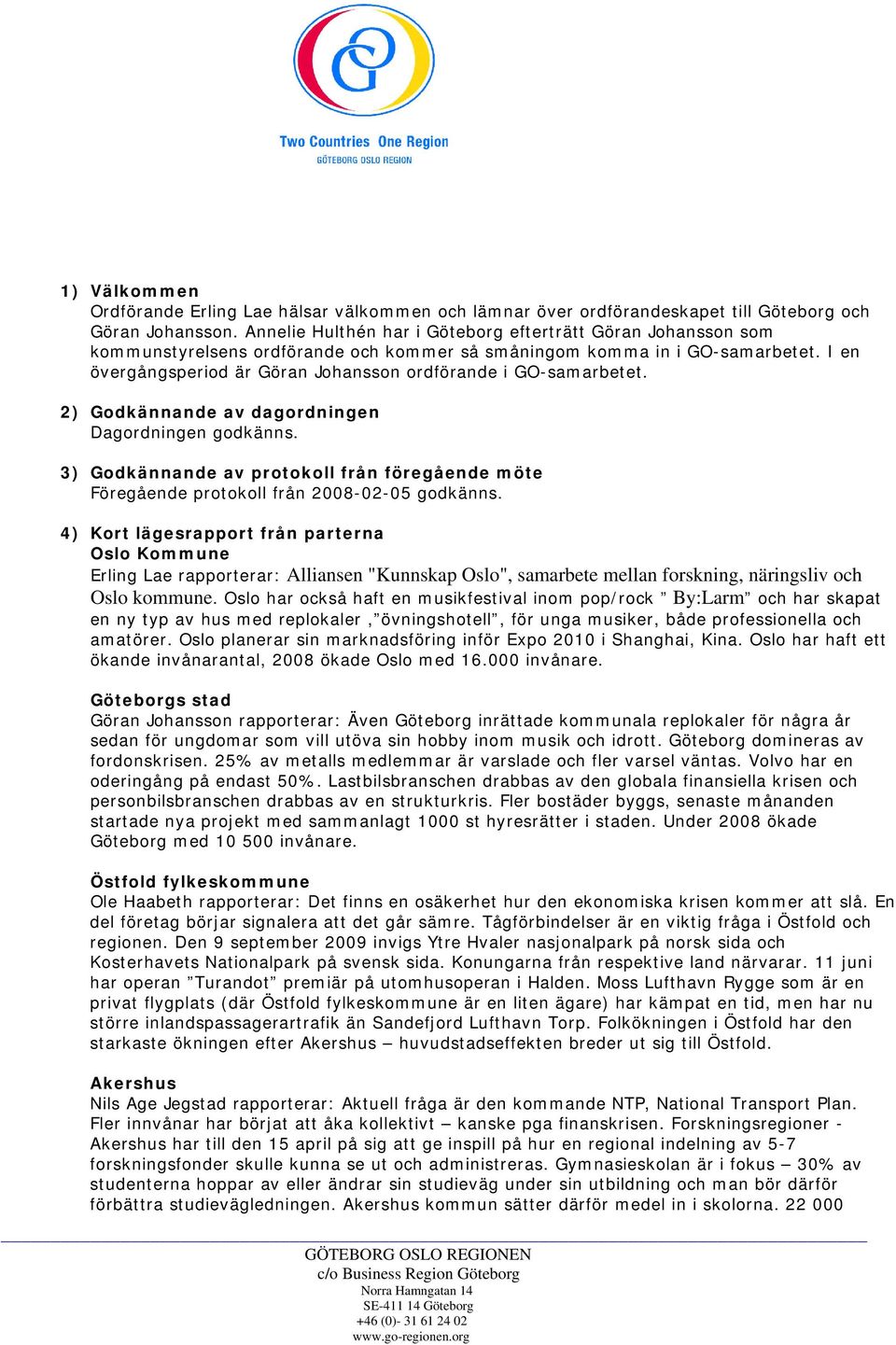 I en övergångsperiod är Göran Johansson ordförande i GO-samarbetet. 2) Godkännande av dagordningen Dagordningen godkänns.