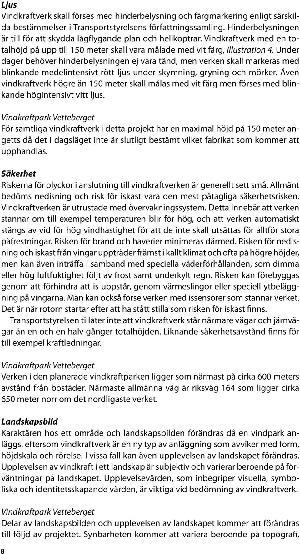 Under dager behöver hinderbelysningen ej vara tänd, men verken skall markeras med blinkande medelintensivt rött ljus under skymning, gryning och mörker.