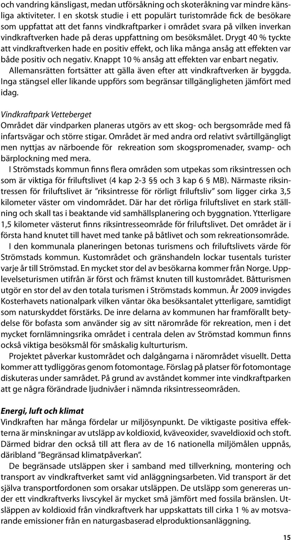 Drygt 40 % tyckte att vindkraftverken hade en positiv effekt, och lika många ansåg att effekten var både positiv och negativ. Knappt 10 % ansåg att effekten var enbart negativ.