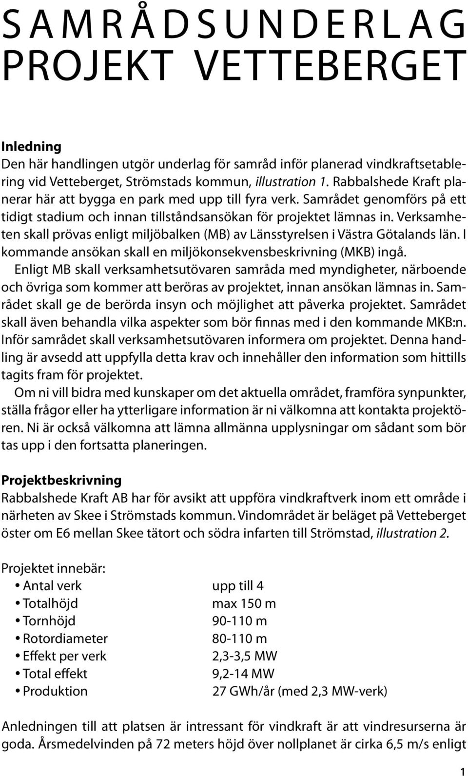 Verksamheten skall prövas enligt miljöbalken (MB) av Länsstyrelsen i Västra Götalands län. I kommande ansökan skall en miljökonsekvensbeskrivning (MKB) ingå.
