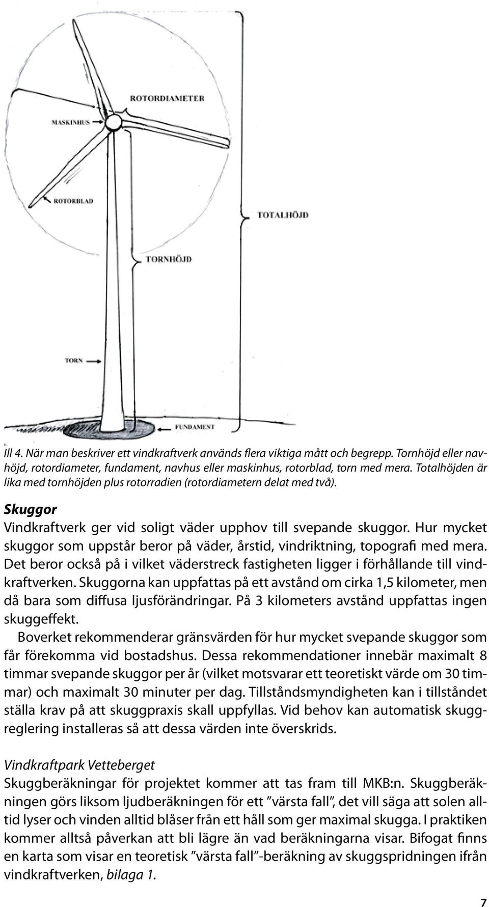 Hur mycket skuggor som uppstår beror på väder, årstid, vindriktning, topografi med mera. Det beror också på i vilket väderstreck fastigheten ligger i förhållande till vindkraftverken.