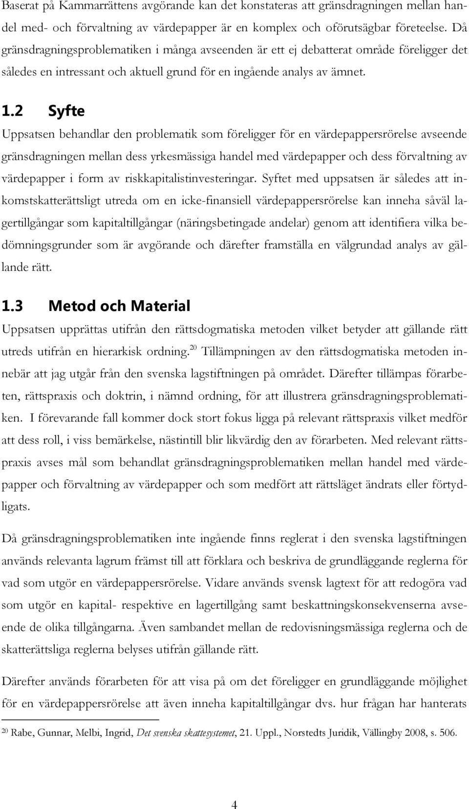 2 Syfte Uppsatsen behandlar den problematik som föreligger för en värdepappersrörelse avseende gränsdragningen mellan dess yrkesmässiga handel med värdepapper och dess förvaltning av värdepapper i