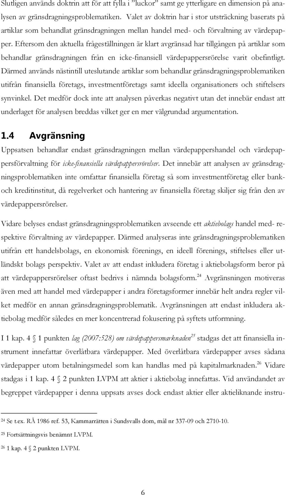 Eftersom den aktuella frågeställningen är klart avgränsad har tillgången på artiklar som behandlar gränsdragningen från en icke-finansiell värdepappersrörelse varit obefintligt.