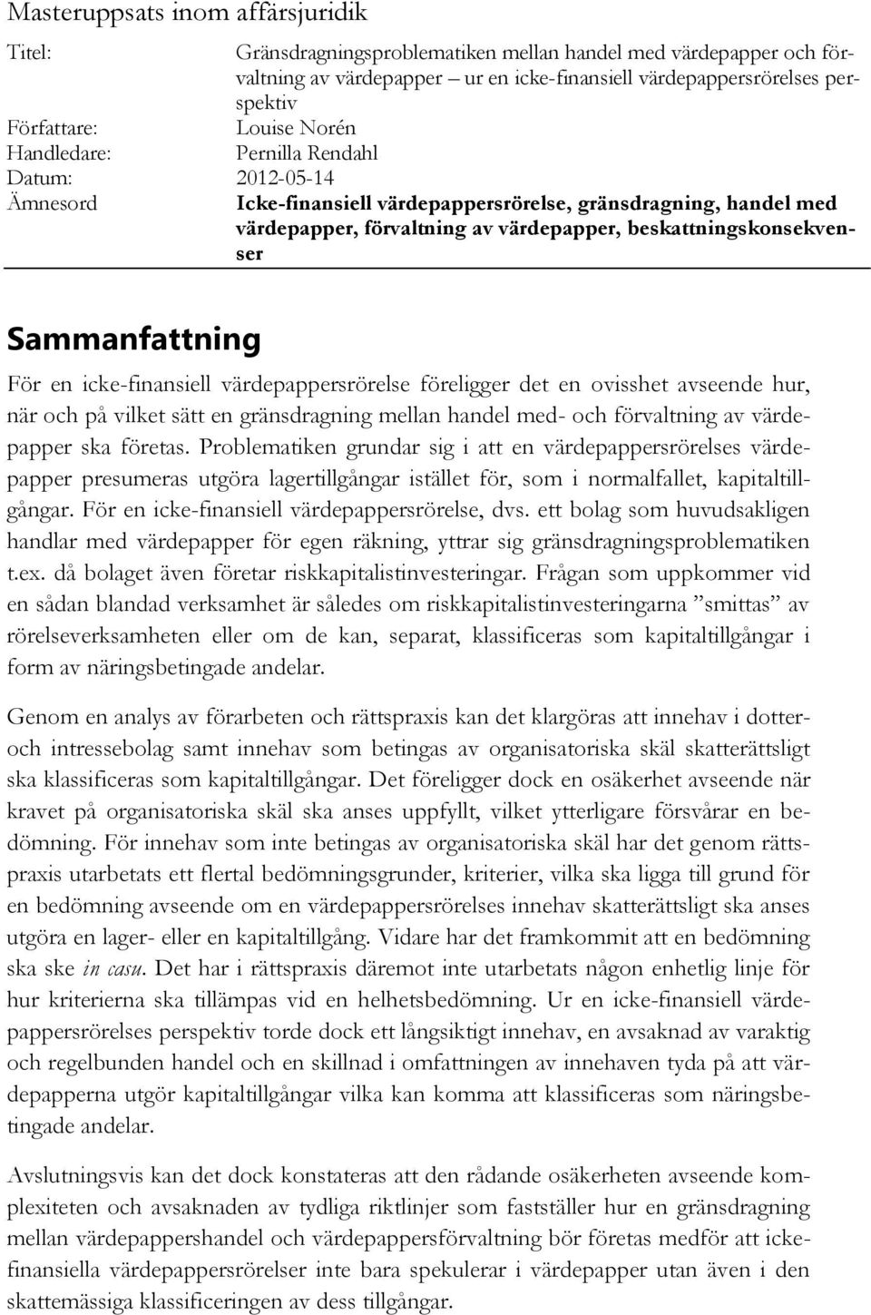 beskattningskonsekvenser Sammanfattning För en icke-finansiell värdepappersrörelse föreligger det en ovisshet avseende hur, när och på vilket sätt en gränsdragning mellan handel med- och förvaltning