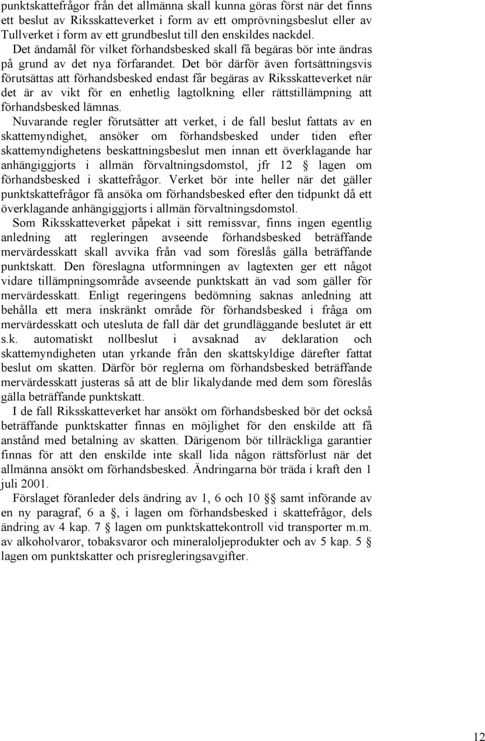 Det bör därför även fortsättningsvis förutsättas att förhandsbesked endast får begäras av Riksskatteverket när det är av vikt för en enhetlig lagtolkning eller rättstillämpning att förhandsbesked