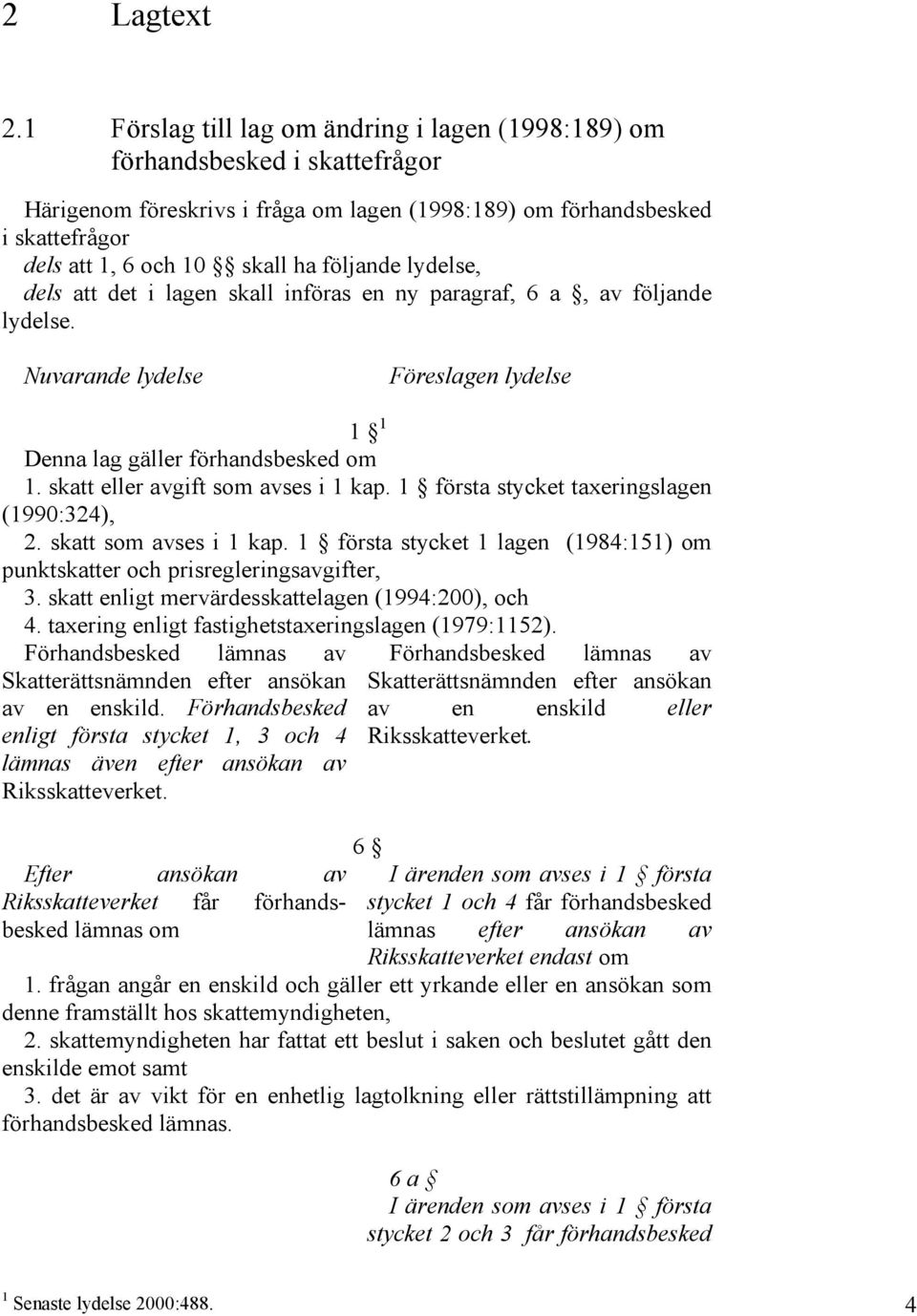 följande lydelse, dels att det i lagen skall införas en ny paragraf, 6 a, av följande lydelse. Nuvarande lydelse Föreslagen lydelse 1 1 Denna lag gäller förhandsbesked om 1.