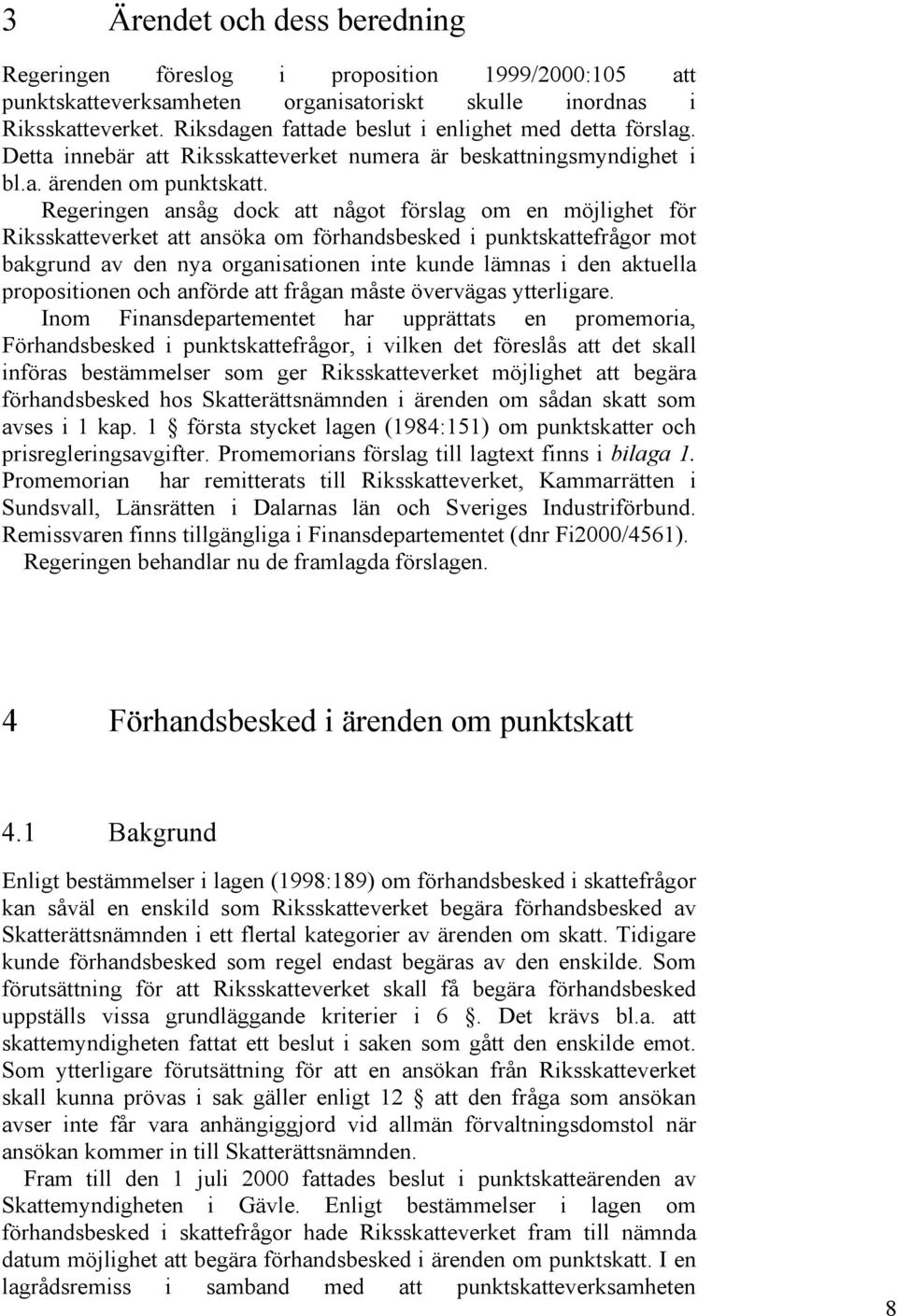 Regeringen ansåg dock att något förslag om en möjlighet för Riksskatteverket att ansöka om förhandsbesked i punktskattefrågor mot bakgrund av den nya organisationen inte kunde lämnas i den aktuella