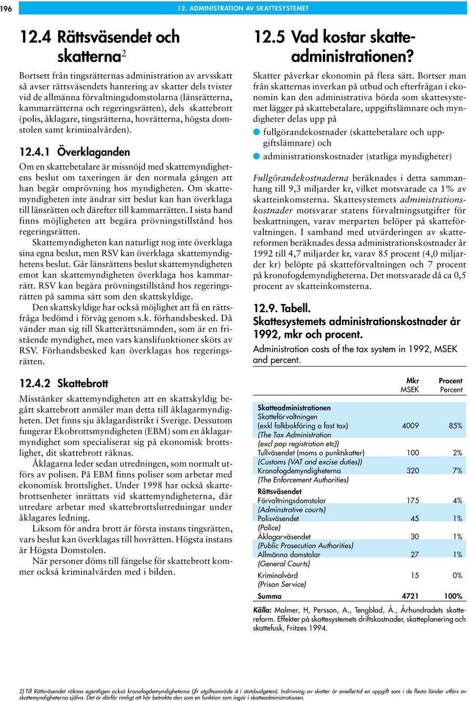 (länsrätterna, kammarrätterna och regeringsrätten), dels skattebrott (polis, åklagare, tingsrätterna, hovrätterna, högsta domstolen samt kriminalvården). 12.4.