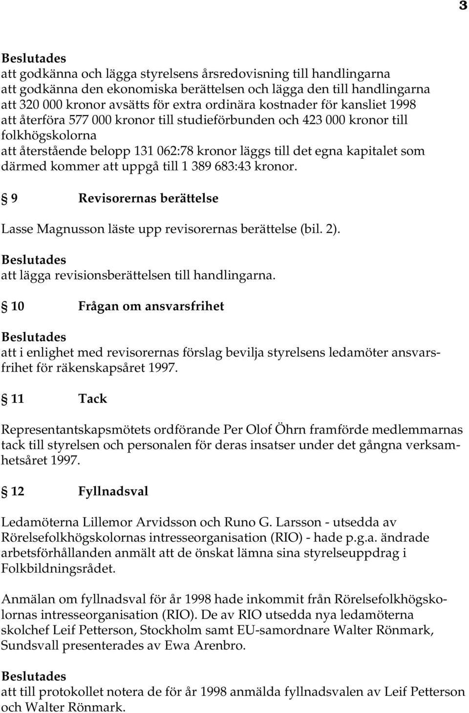uppgå till 1 389 683:43 kronor. 9 Revisorernas berättelse Lasse Magnusson läste upp revisorernas berättelse (bil. 2). att lägga revisionsberättelsen till handlingarna.