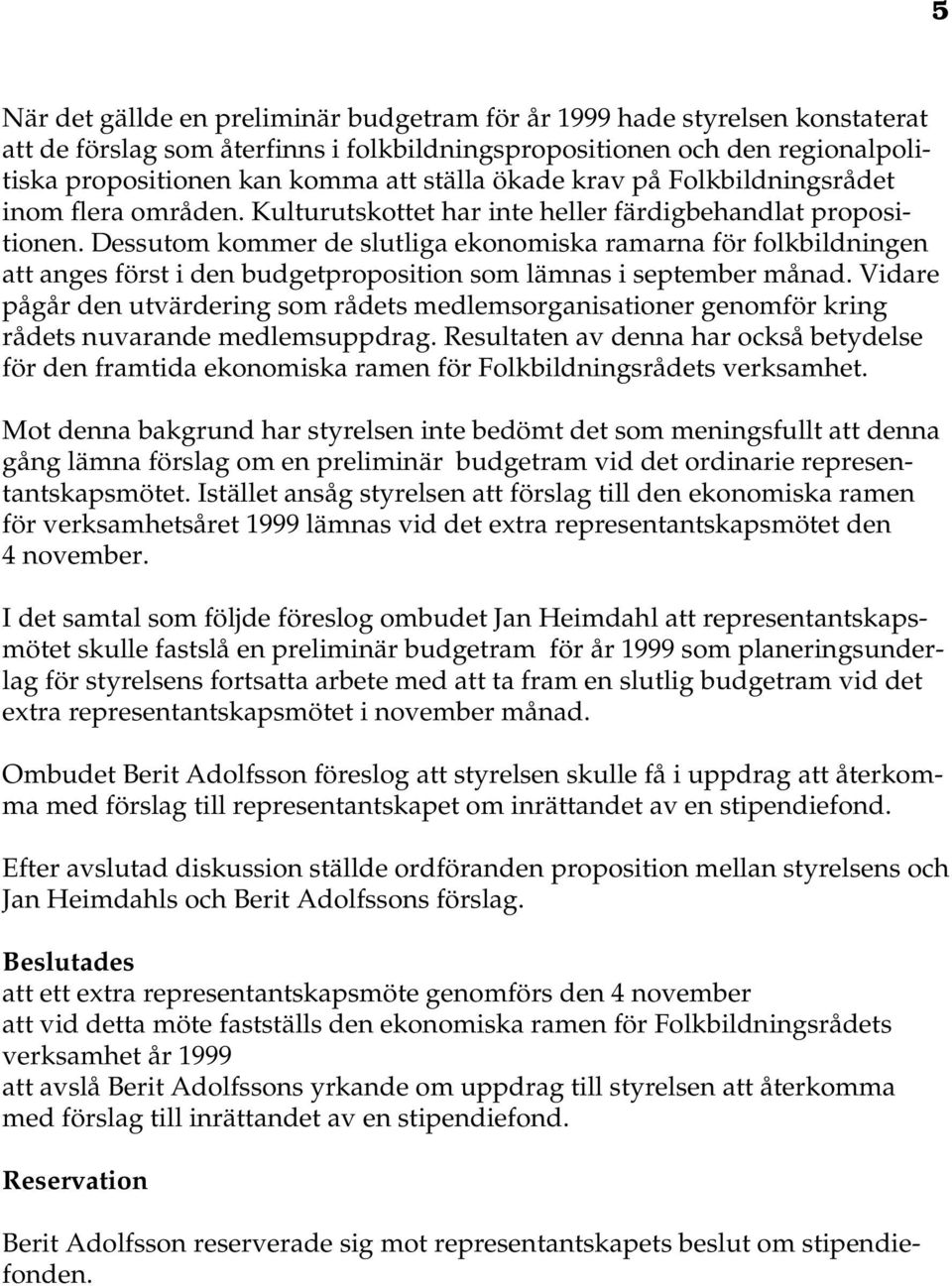 Dessutom kommer de slutliga ekonomiska ramarna för folkbildningen att anges först i den budgetproposition som lämnas i september månad.