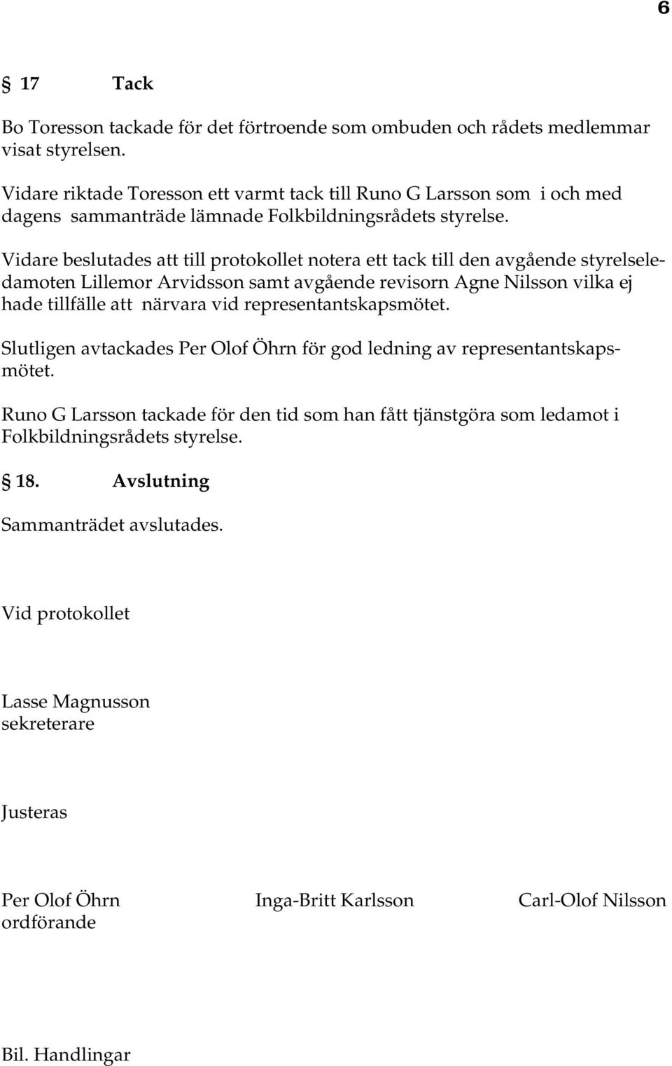 Vidare beslutades att till protokollet notera ett tack till den avgående styrelseledamoten Lillemor Arvidsson samt avgående revisorn Agne Nilsson vilka ej hade tillfälle att närvara vid