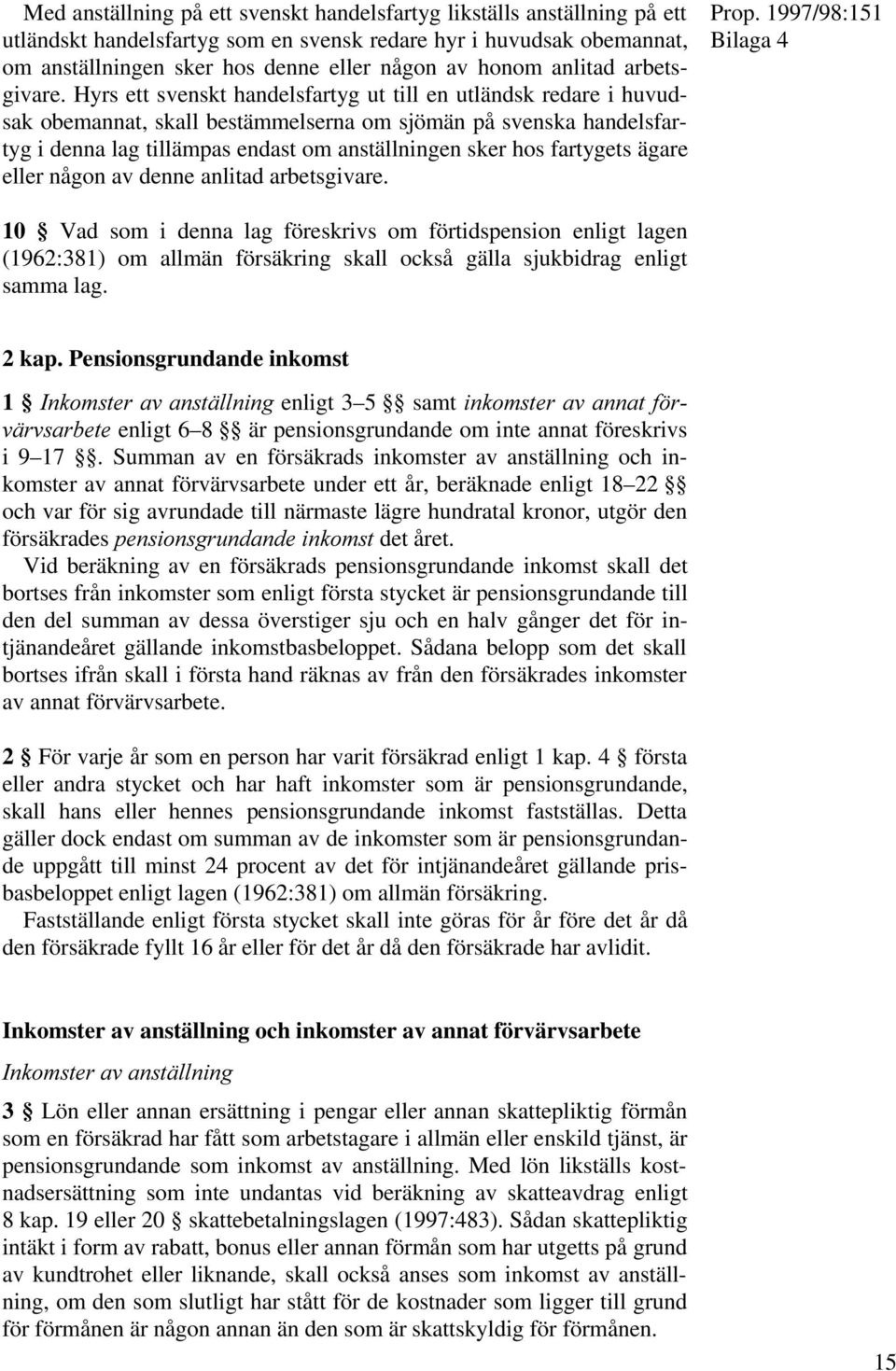 Hyrs ett svenskt handelsfartyg ut till en utländsk redare i huvudsak obemannat, skall bestämmelserna om sjömän på svenska handelsfartyg i denna lag tillämpas endast om anställningen sker hos