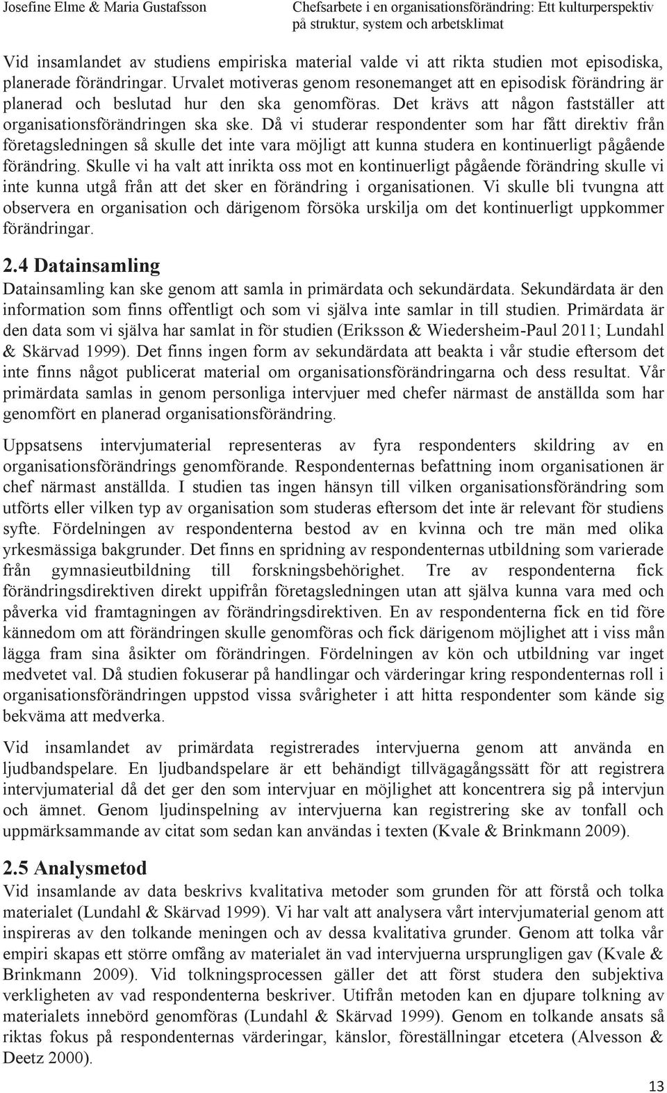 Då vi studerar respondenter som har fått direktiv från företagsledningen så skulle det inte vara möjligt att kunna studera en kontinuerligt pågående förändring.