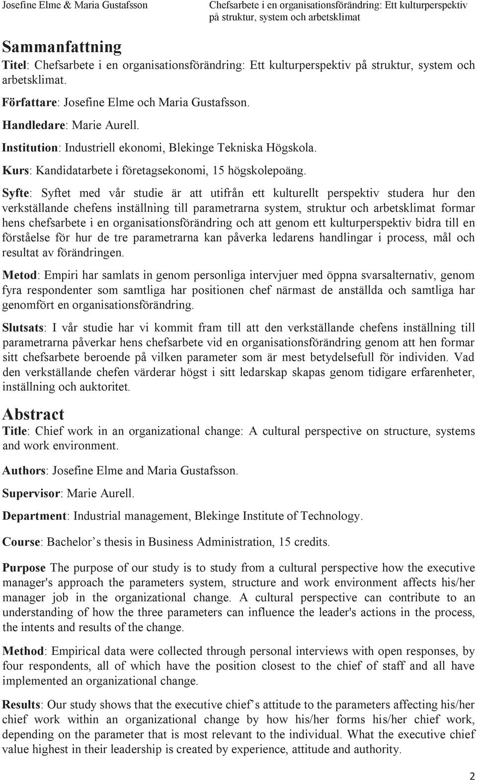 Syfte: Syftet med vår studie är att utifrån ett kulturellt perspektiv studera hur den verkställande chefens inställning till parametrarna system, struktur och arbetsklimat formar hens chefsarbete i