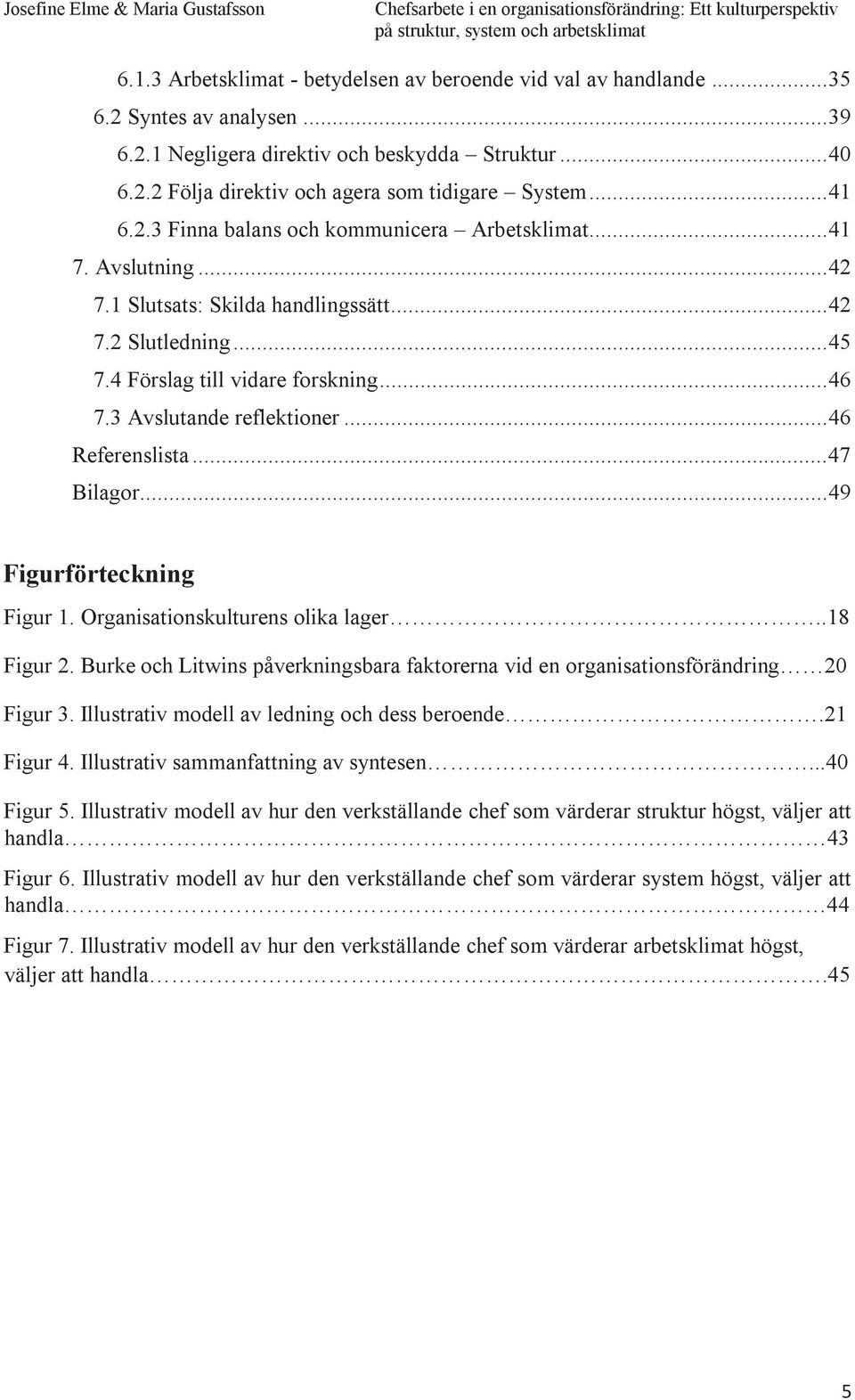 3 Avslutande reflektioner... 46 Referenslista... 47 Bilagor... 49 Figurförteckning Figur 1. Organisationskulturens olika lager..18 Figur 2.