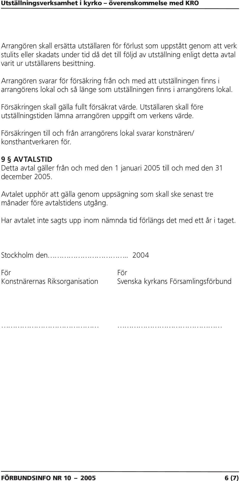 Utställaren skall före utställningstiden lämna arrangören uppgift om verkens värde. Försäkringen till och från arrangörens lokal svarar konstnären/ konsthantverkaren för.