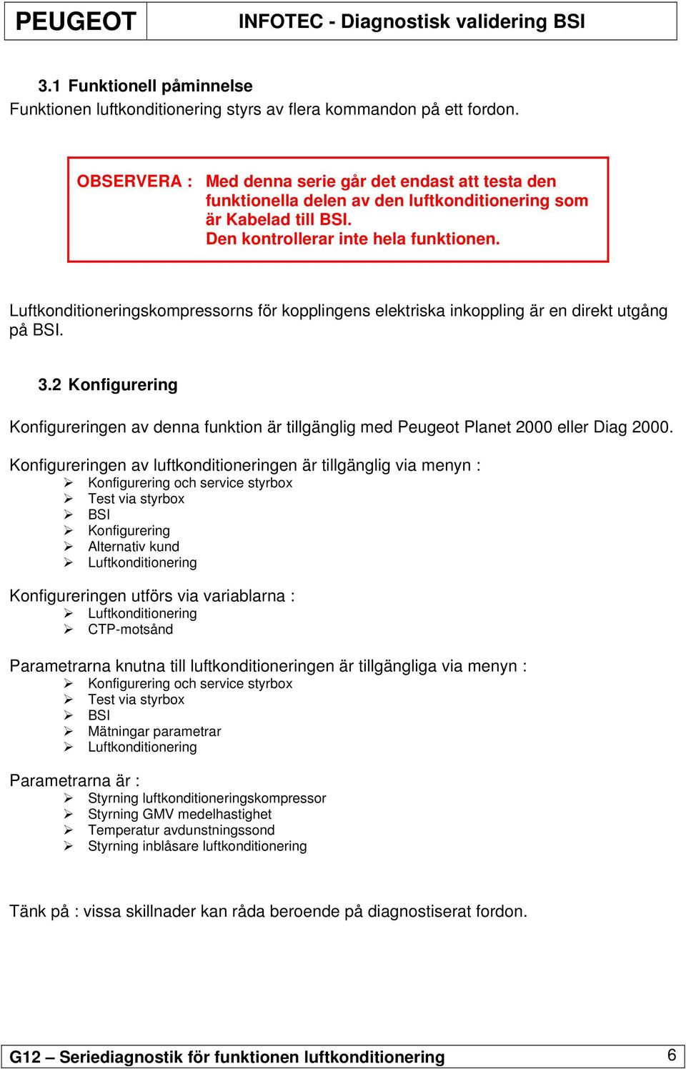 Luftkonditioneringskompressorns för kopplingens elektriska inkoppling är en direkt utgång på BSI. 3.