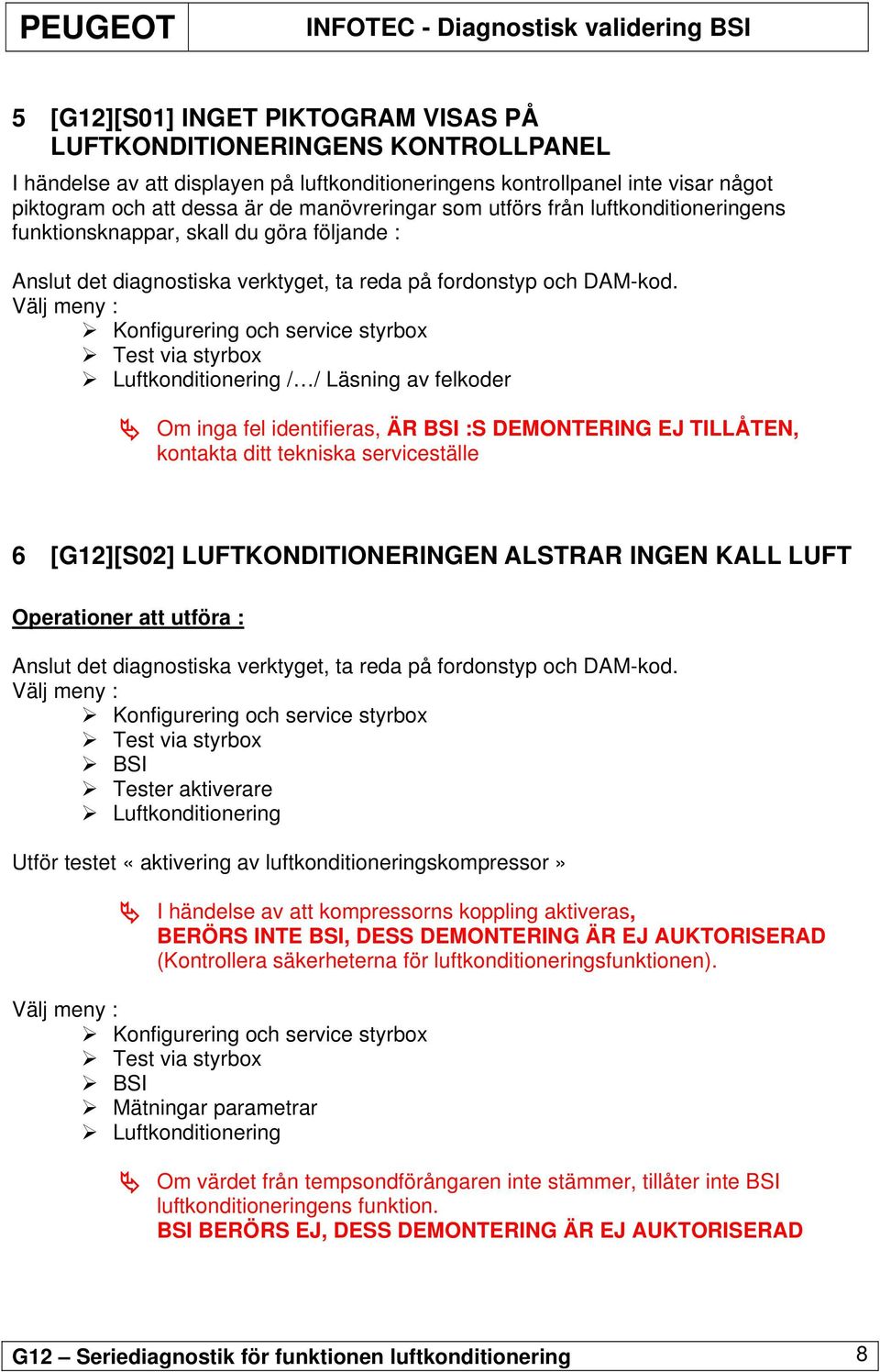 Välj meny : / / Läsning av felkoder Om inga fel identifieras, ÄR BSI :S DEMONTERING EJ TILLÅTEN, kontakta ditt tekniska serviceställe 6 [G12][S02] LUFTKONDITIONERINGEN ALSTRAR INGEN KALL LUFT