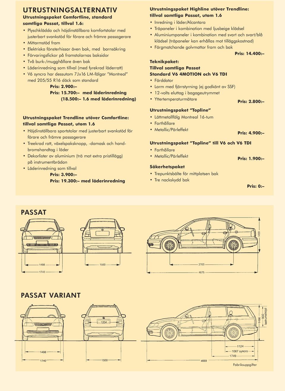 framstolarnas baksidor Två burk-/mugghållare även bak Läderinredning som tillval (med fyrekrad läderratt) V6 syncro har dessutom 7Jx16 LM-fälgar Montreal med 205/55 R16 däck som standard Pris: 2.