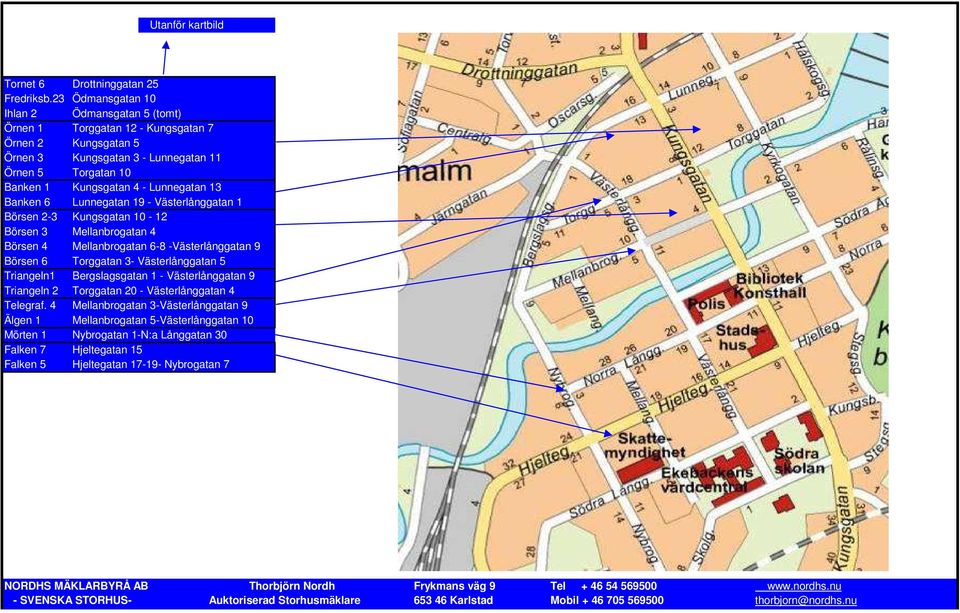 4 - Lunnegatan 13 Banken 6 Lunnegatan 19 - Västerlånggatan 1 Börsen 2-3 Kungsgatan 10-12 Börsen 3 Mellanbrogatan 4 Börsen 4 Mellanbrogatan 6-8 -Västerlånggatan 9 Börsen 6 Torggatan