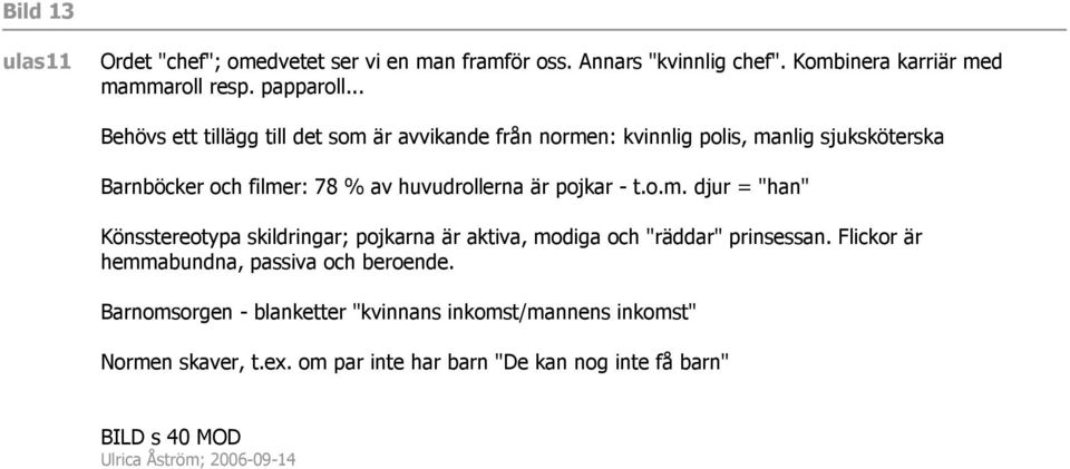 pojkar - t.o.m. djur = "han" Könsstereotypa skildringar; pojkarna är aktiva, modiga och "räddar" prinsessan.