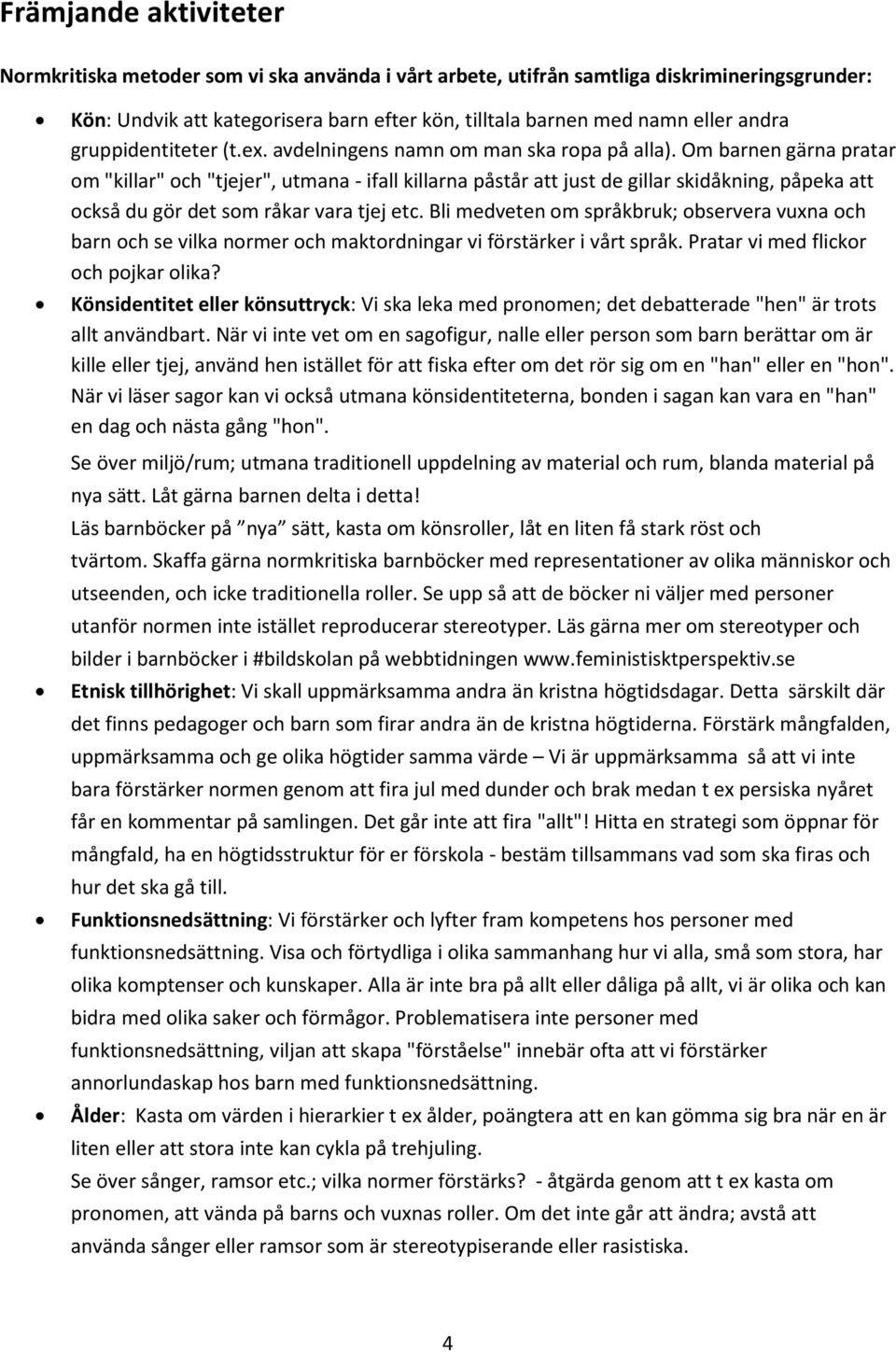 Om barnen gärna pratar om "killar" och "tjejer", utmana - ifall killarna påstår att just de gillar skidåkning, påpeka att också du gör det som råkar vara tjej etc.