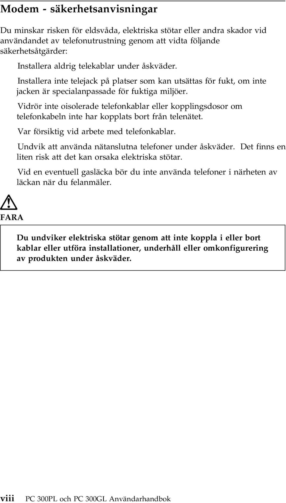 Vidrör inte oisolerade telefonkablar eller kopplingsdosor om telefonkabeln inte har kopplats bort från telenätet. Var försiktig vid arbete med telefonkablar.