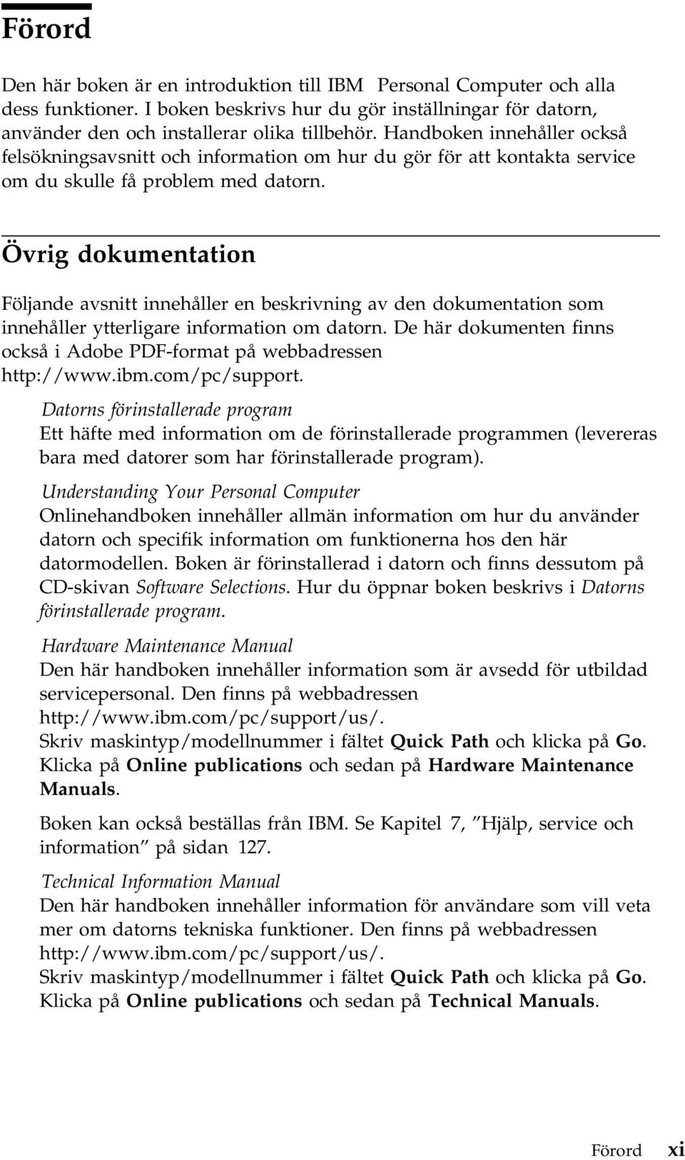 Övrig dokumentation Följande avsnitt innehåller en beskrivning av den dokumentation som innehåller ytterligare information om datorn.