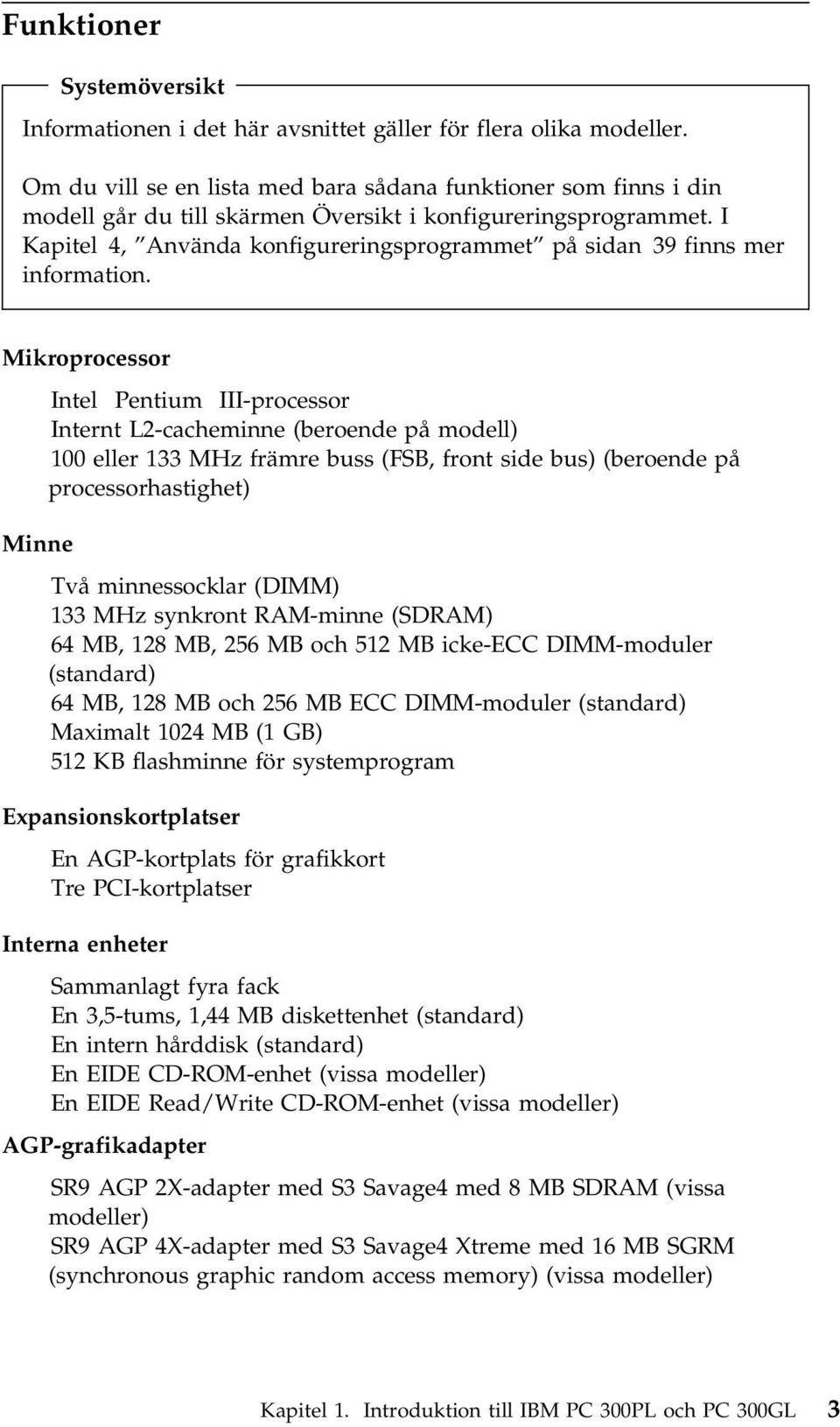 I Kapitel 4, Använda konfigureringsprogrammet på sidan 39 finns mer information.