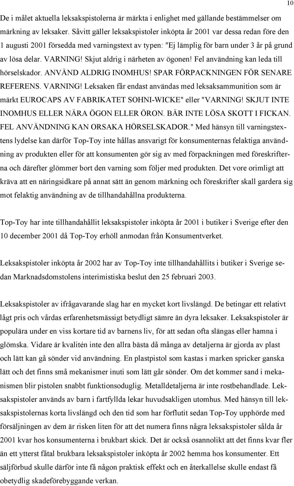 Skjut aldrig i närheten av ögonen! Fel användning kan leda till hörselskador. ANVÄND ALDRIG INOMHUS! SPAR FÖRPACKNINGEN FÖR SENARE REFERENS. VARNING!