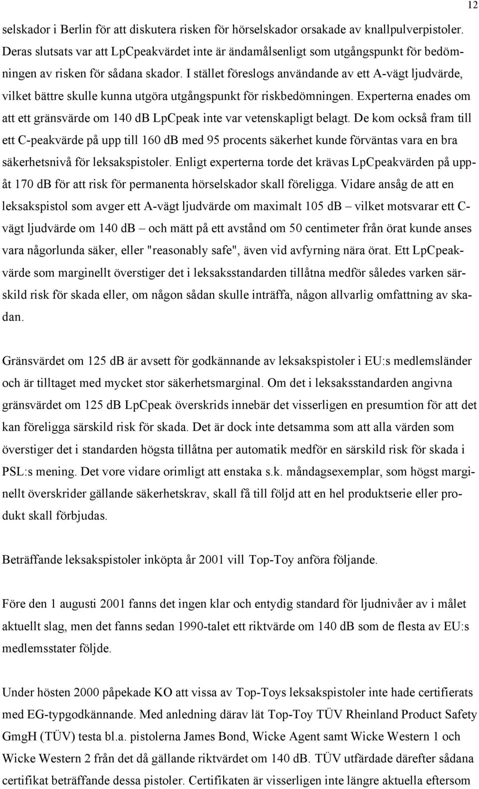 I stället föreslogs användande av ett A-vägt ljudvärde, vilket bättre skulle kunna utgöra utgångspunkt för riskbedömningen.