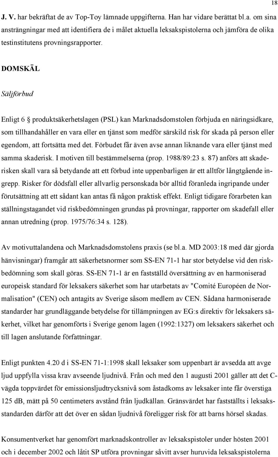 egendom, att fortsätta med det. Förbudet får även avse annan liknande vara eller tjänst med samma skaderisk. I motiven till bestämmelserna (prop. 1988/89:23 s.