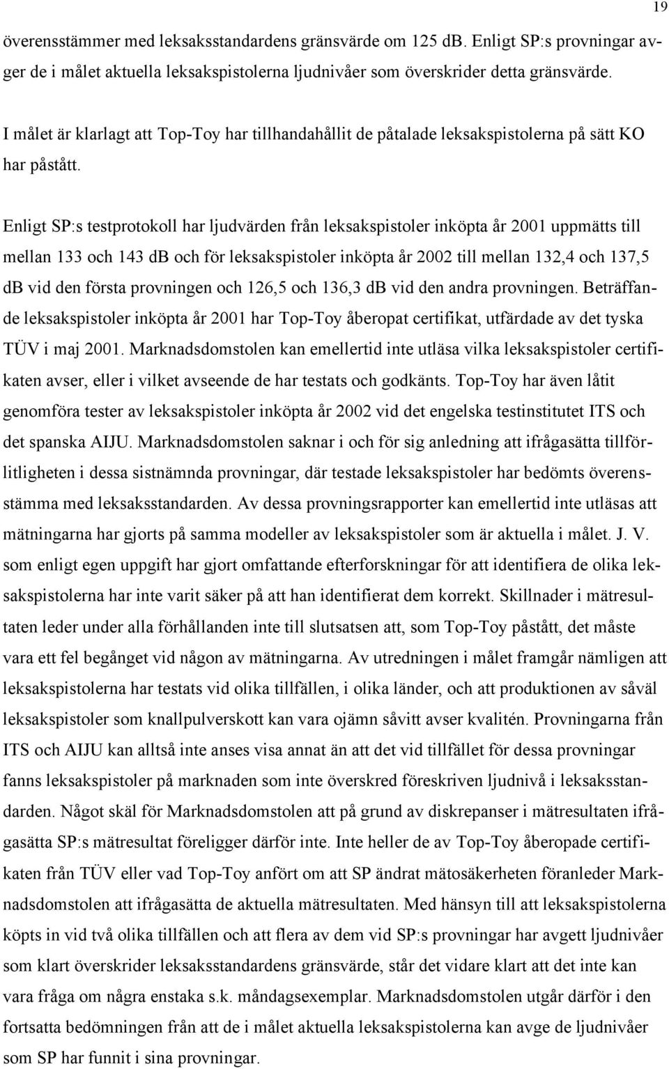 Enligt SP:s testprotokoll har ljudvärden från leksakspistoler inköpta år 2001 uppmätts till mellan 133 och 143 db och för leksakspistoler inköpta år 2002 till mellan 132,4 och 137,5 db vid den första