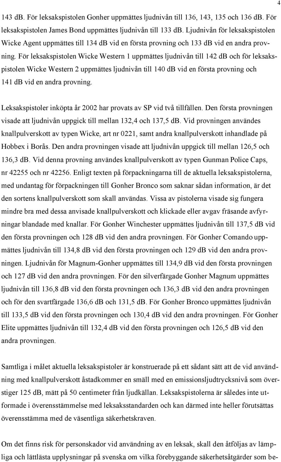 För leksakspistolen Wicke Western 1 uppmättes ljudnivån till 142 db och för leksakspistolen Wicke Western 2 uppmättes ljudnivån till 140 db vid en första provning och 141 db vid en andra provning.