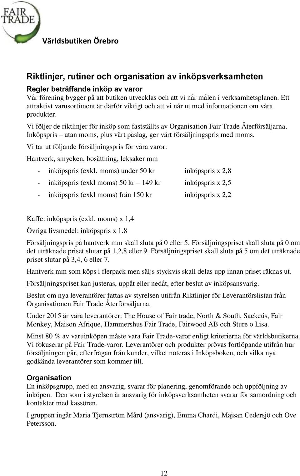 Inköpspris utan moms, plus vårt påslag, ger vårt försäljningspris med moms. Vi tar ut följande försäljningspris för våra varor: Hantverk, smycken, bosättning, leksaker mm - inköpspris (exkl.