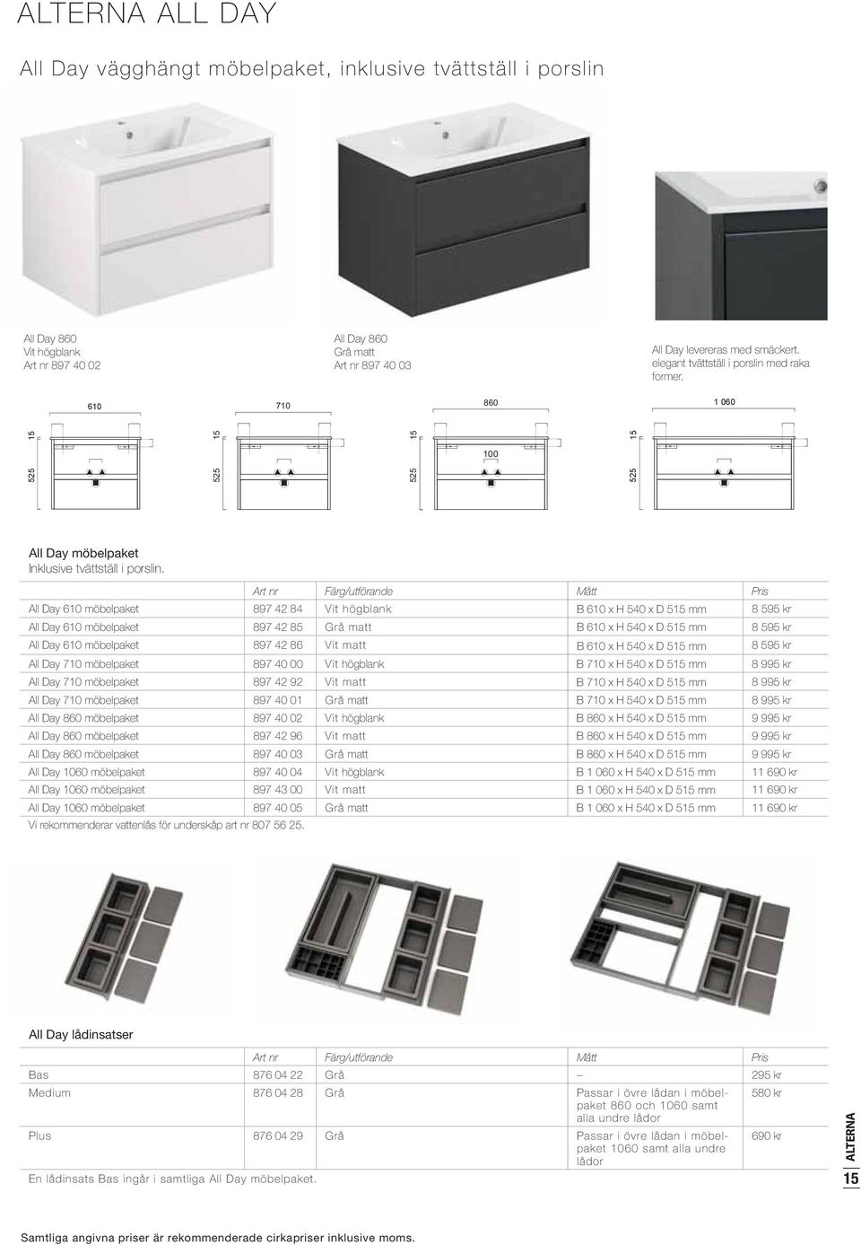 Art nr Färg/utförande Mått Pris All Day 610 möbelpaket 897 42 84 Vit högblank B 610 x H 540 x D 515 mm 8 595 kr All Day 610 möbelpaket 897 42 85 Grå matt B 610 x H 540 x D 515 mm 8 595 kr All Day 610